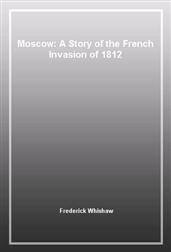 Moscow: A Story of the French Invasion of 1812