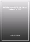 Moscow: A Story of the French Invasion of 1812