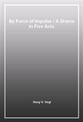 By Force of ImpulseA Drama in Five Acts