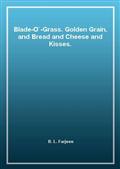Blade-O'-Grass. Golden Grain. and Bread and Cheese and Kisses.