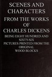 Scenes and Characters from the Works of Charles DickensBeing Eight Hundred and Sixty-six Pictures Printed Fromthe Original Wood Blocks
