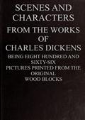 Scenes and Characters from the Works of Charles DickensBeing Eight Hundred and Sixty-six Pictures Printed Fromthe Original Wood Blocks