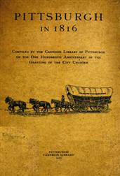 Pittsburgh in 1816Compiled by the Carnegie Library of Pittsburgh on the OneHundredth Anniversary of the Granting of the City Charter