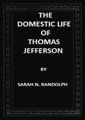 The Domestic Life of Thomas Jefferson Compiled From Family Letters and Reminiscences