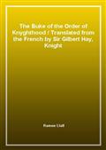 The Buke of the Order of KnyghthoodTranslated from the French by Sir Gilbert Hay, Knight