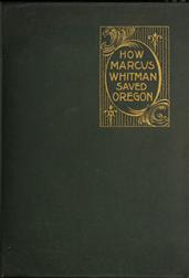 How Marcus Whitman Saved OregonA True Romance of Patriotic Heroism Christian Devotion andFinal Martyrdom