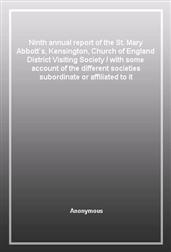 Ninth annual report of the St. Mary Abbott's, Kensington, Church of England District Visiting Societywith some account of the different societies subordinate or affiliated to it