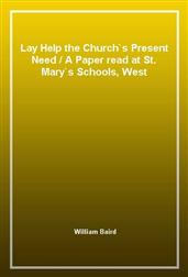 Lay Help the Church's Present NeedA Paper read at St. Mary's Schools, West Brompton
