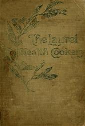The Laurel Health Cookery / A Collection of Practical Suggestions and Recipes for the / Preparation of Non-Flesh Foods in Palatable and Attractive / Ways