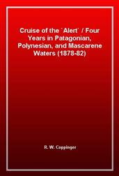 Cruise of the 'Alert'Four Years in Patagonian, Polynesian, and Mascarene Waters (1878-82)