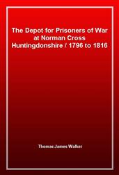The Depot for Prisoners of War at Norman Cross Huntingdonshire1796 to 1816