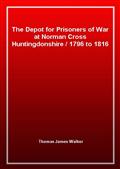 The Depot for Prisoners of War at Norman Cross Huntingdonshire1796 to 1816