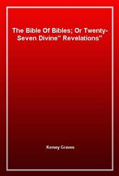 The Bible Of Bibles; Or Twenty-Seven "Divine" Revelations