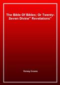 The Bible Of Bibles; Or Twenty-Seven "Divine" Revelations
