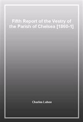 Fifth Report of the Vestry of the Parish of Chelsea [1860-1]