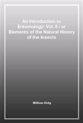 An Introduction to Entomology: Vol. IIor Elements of the Natural History of the Insects