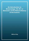 An Introduction to Entomology: Vol. III / or Elements of the Natural History of the Insects