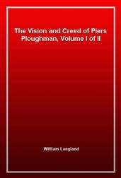 The Vision and Creed of Piers Ploughman, Volume I of II