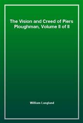 The Vision and Creed of Piers Ploughman, Volume II of II