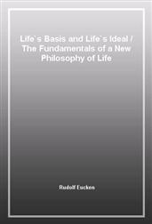 Life`s Basis and Life`s Ideal / The Fundamentals of a New Philosophy of Life