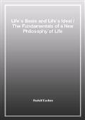 Life`s Basis and Life`s Ideal / The Fundamentals of a New Philosophy of Life