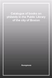 Catalogue of books on philately in the Public Library of the city of Boston