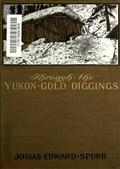 Through the Yukon Gold DiggingsA Narrative of Personal Travel