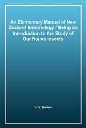 An Elementary Manual of New Zealand Entomology / Being an Introduction to the Study of Our Native Insects