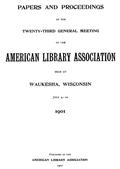 Papers and Proceedings of the Twenty-Third General Meeting of the American Library AssociationHeld at Waukesha, Wisconsin, Jul 4-10, 1901