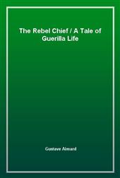 The Rebel ChiefA Tale of Guerilla Life
