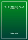 The Rebel ChiefA Tale of Guerilla Life