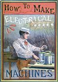 How to Make Electrical MachinesContaining Full Directions for Making Electrical Machines, Induction Coils, Dynamos, and Many Novel Toys to Be Worked by Electricity