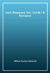Jack Sheppard, Vol. I (of III)A Romance