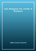 Jack Sheppard, Vol. I (of III)A Romance