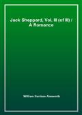 Jack Sheppard, Vol. III (of III)A Romance