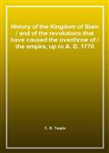 History of the Kingdom of Siamand of the revolutions that have caused the overthrow ofthe empire, up to A. D. 1770