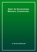 Siam: Its Government, Manners, Customs,&c.