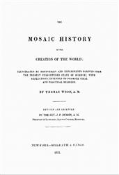 The Mosaic History of the Creation of the World / Illustrated by Discoveries and Experiments Derived from / the Present Enlightened State of Science; With Reflections, / Intended to Promote Vital and Practical Religion