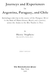 Journeys and Experiences in Argentina, Paraguay, and ChileIncluding a Side Trip to the Source of the Paraguay River in the State of Matto Grosso, Brazil, and a Journey Across the Andes to the Rio Tam