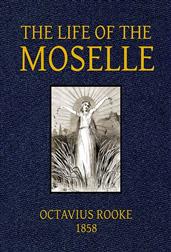 The Life of the Moselle / From its source in the Vosges Mountains to its junction / with the Rhine at Coblence