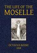 The Life of the Moselle / From its source in the Vosges Mountains to its junction / with the Rhine at Coblence