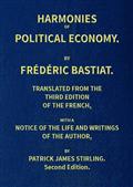 Harmonies of Political EconomyTranslated from the Third French Edition, with a Noticeof the Life and Writings of the Author