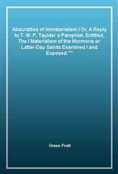 Absurdities of ImmaterialismOr, A Reply to T. W. P. Taylder's Pamphlet, Entitled, "TheMaterialism of the Mormons or Latter-Day Saints, Examinedand Exposed."