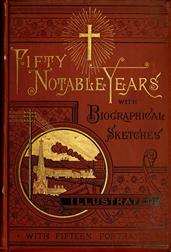 Fifty Notable YearsViews of the Ministry of Christian Universalism During theLast Half-Century; with Biographical Sketches