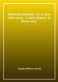 Ambrose Gwinettor, a sea-side story : a melo-drama, in three acts