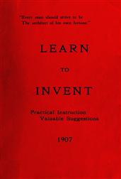 Learn to Invent, First Steps for Beginners Young and OldPractical Instuction, Valuable Suggestions to Learn to Invent