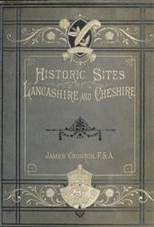 Historic Sites of Lancashire and CheshireA Wayfarer's Notes in the Palatine Counties, Historical,Legendary, Genealogical, and Descriptive.