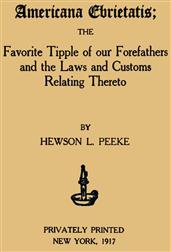 Americana EbrietatisThe Favorite Tipple of our Forefathers and the Laws andCustoms Relating Thereto