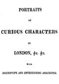 Portraits of Curious Characters in London,&c.&c. / With Descriptive and Entertaining Ancedotes.