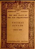 The Mermaid Series. Edited by H. Ellis. The best plays of the old dramatists. Thomas Dekker. Edited, with an introduction and notes by Ernest Rhys. / Unexpurgated Edition